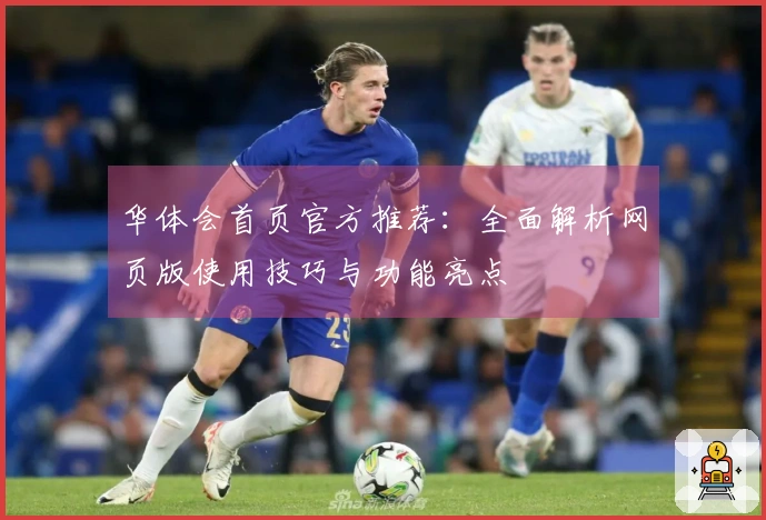 华体会首页官方推荐：全面解析网页版使用技巧与功能亮点