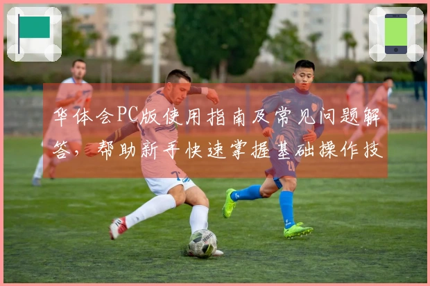 华体会PC版使用指南及常见问题解答，帮助新手快速掌握基础操作技巧