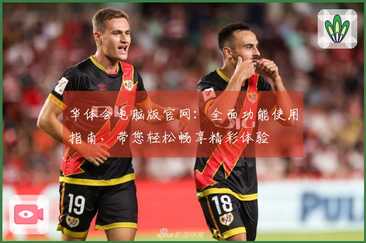 华体会电脑版官网：全面功能使用指南，带您轻松畅享精彩体验