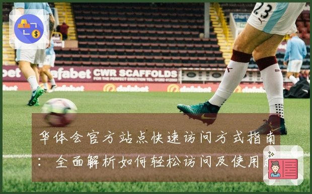 华体会官方站点快速访问方式指南：全面解析如何轻松访问及使用新功能