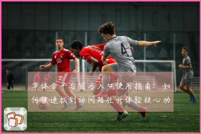 华体会平台官方入口使用指南：如何快速找到访问路径并体验核心功能