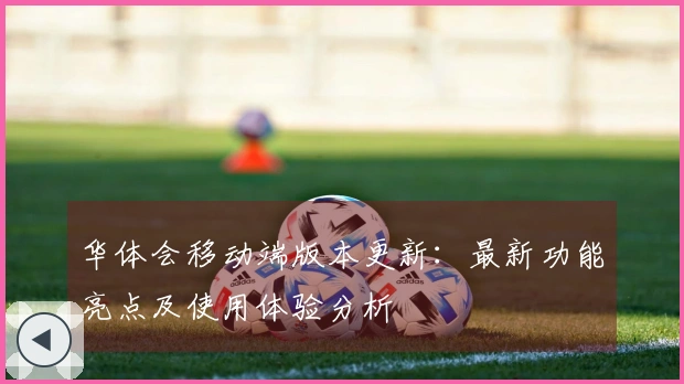 华体会移动端版本更新：最新功能亮点及使用体验分析