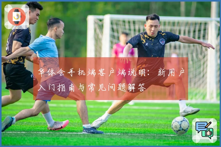 华体会手机端客户端说明：新用户入门指南与常见问题解答