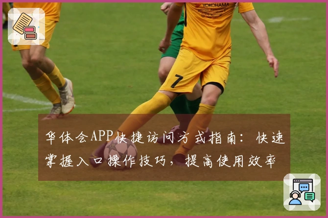 华体会APP快捷访问方式指南：快速掌握入口操作技巧，提高使用效率