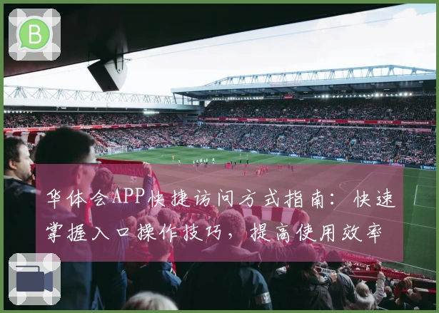 华体会APP快捷访问方式指南：快速掌握入口操作技巧，提高使用效率