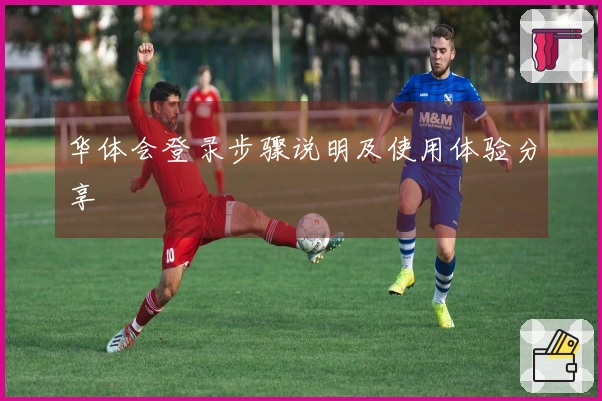 华体会登录步骤说明及使用体验分享