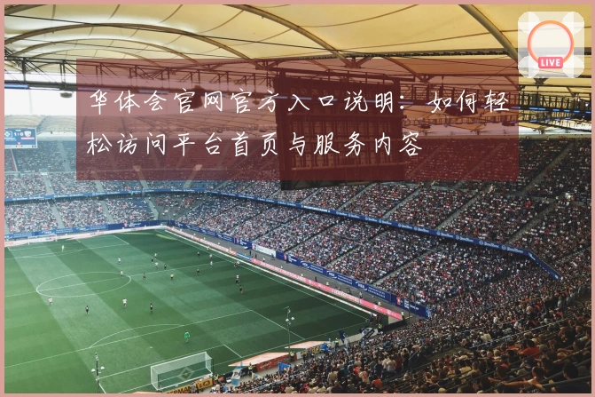 华体会官网官方入口说明：如何轻松访问平台首页与服务内容