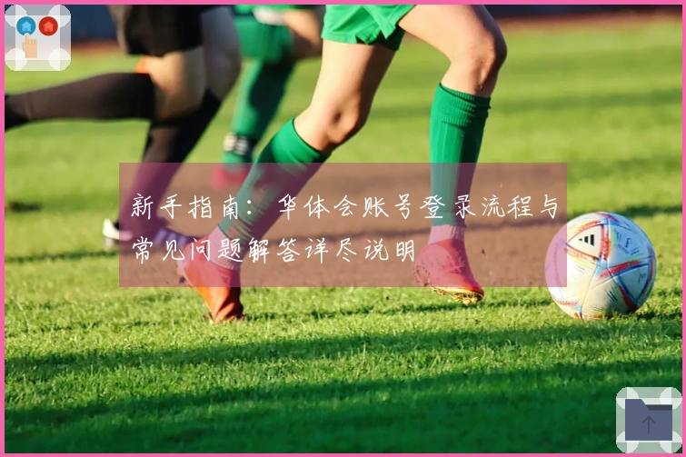 新手指南：华体会账号登录流程与常见问题解答详尽说明