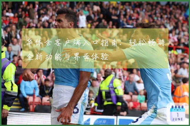 华体会客户端入口指南：轻松畅游全新功能与界面体验