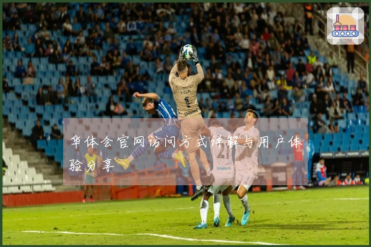 华体会官网访问方式详解与用户体验分享