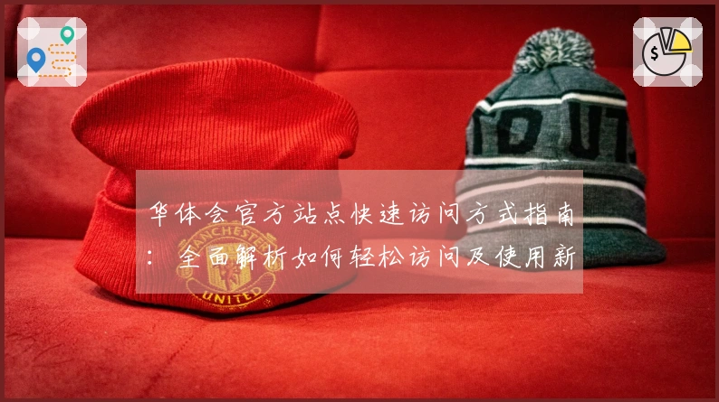 华体会官方站点快速访问方式指南：全面解析如何轻松访问及使用新功能