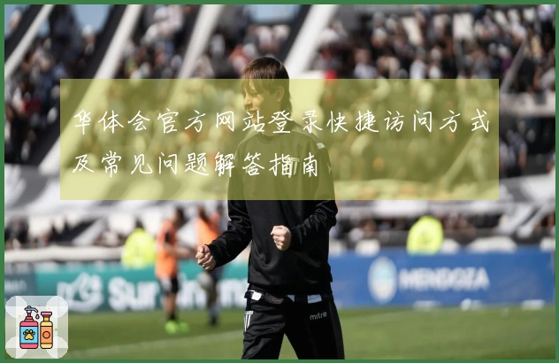 华体会官方网站登录快捷访问方式及常见问题解答指南