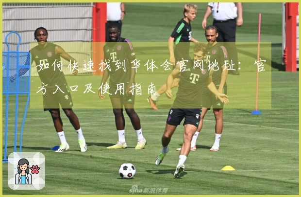 如何快速找到华体会官网地址：官方入口及使用指南