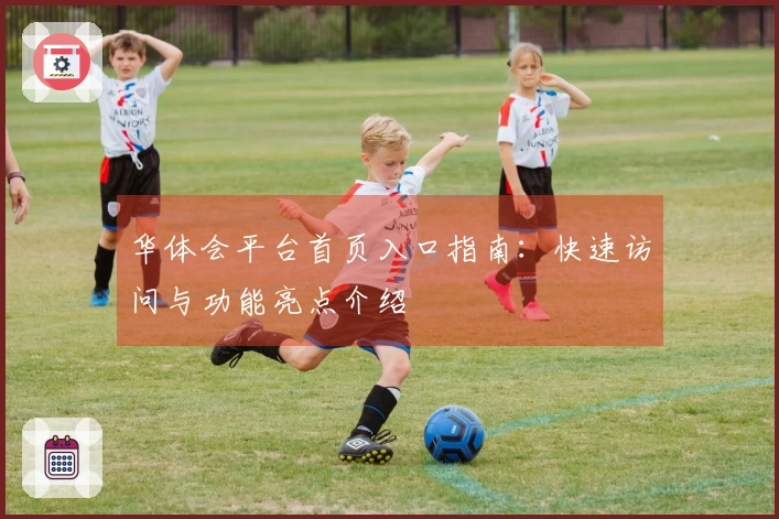 华体会平台首页入口指南：快速访问与功能亮点介绍