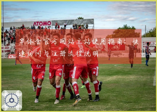 华体会官方网站主站使用指南：快速访问与注册流程说明