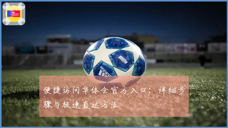 便捷访问华体会官方入口：详细步骤与极速直达方法