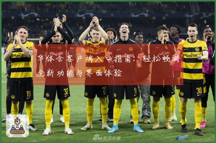 华体会客户端入口指南：轻松畅游全新功能与界面体验