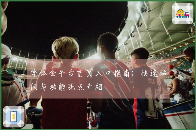 华体会平台首页入口指南：快速访问与功能亮点介绍