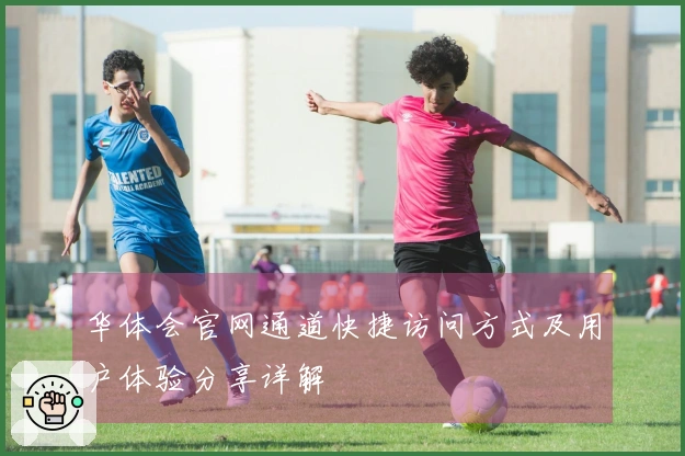 华体会官网通道快捷访问方式及用户体验分享详解