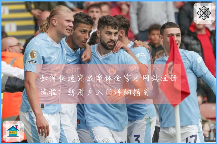 如何快速完成华体会官方网站注册流程:新用户入门详细指南
